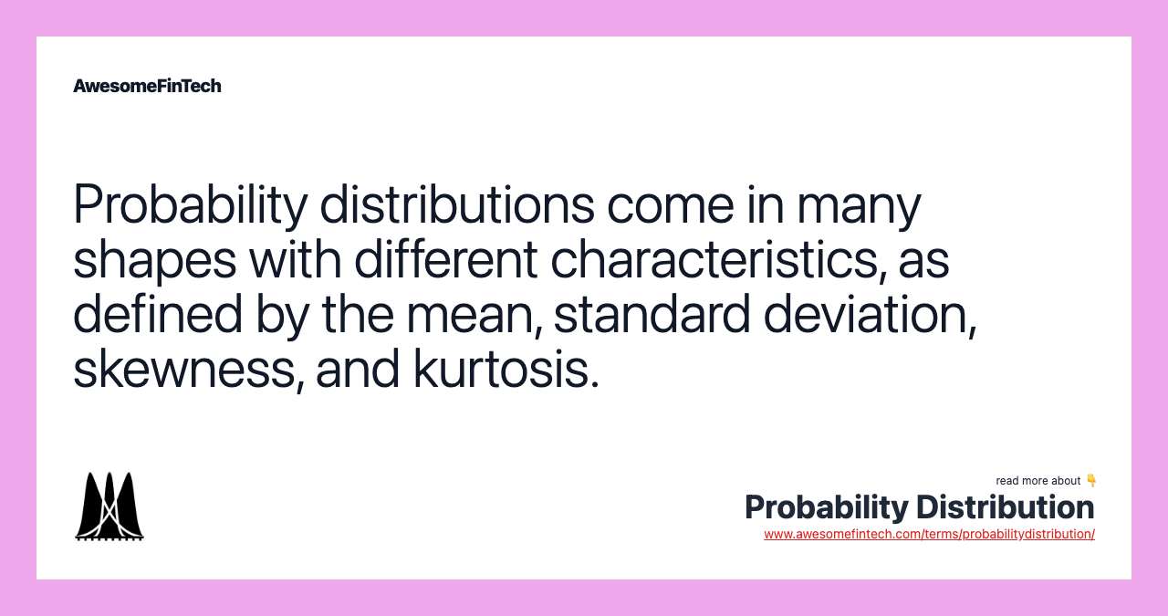 Probability distributions come in many shapes with different characteristics, as defined by the mean, standard deviation, skewness, and kurtosis.