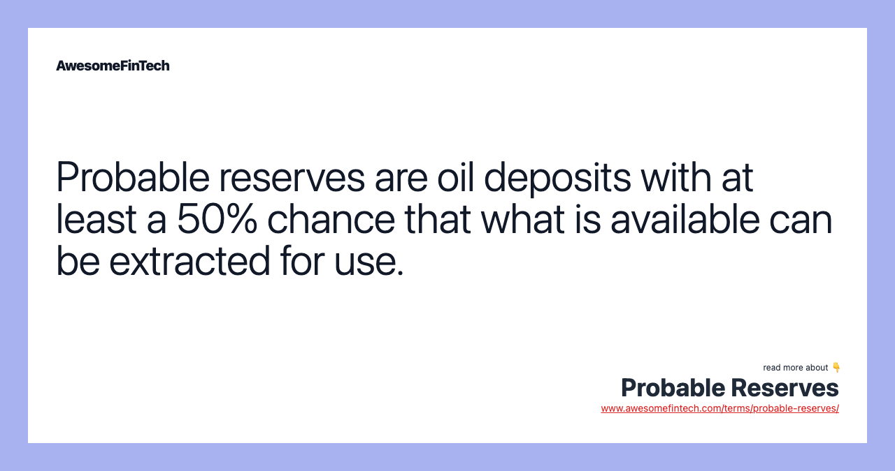 Probable reserves are oil deposits with at least a 50% chance that what is available can be extracted for use.