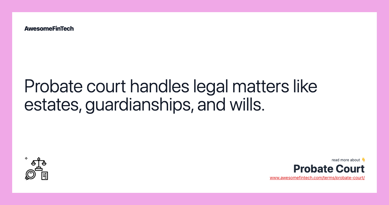 Probate court handles legal matters like estates, guardianships, and wills.