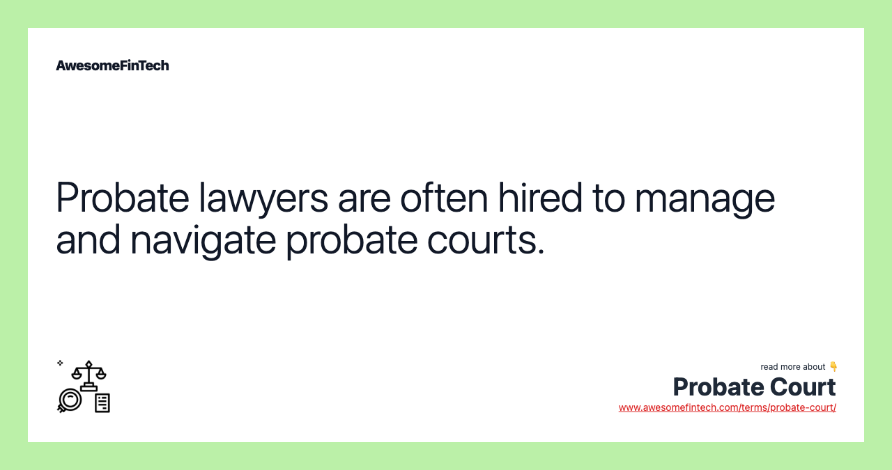 Probate lawyers are often hired to manage and navigate probate courts.