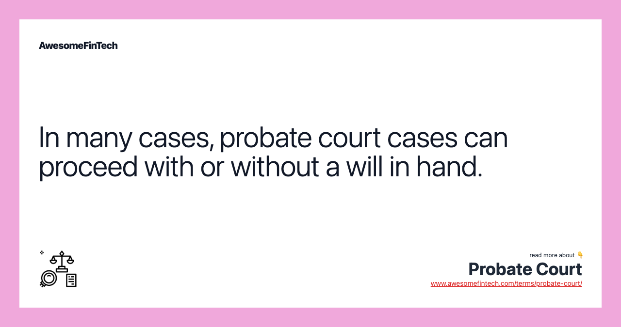 In many cases, probate court cases can proceed with or without a will in hand.