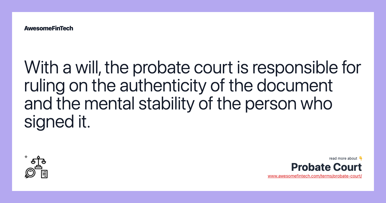 With a will, the probate court is responsible for ruling on the authenticity of the document and the mental stability of the person who signed it.