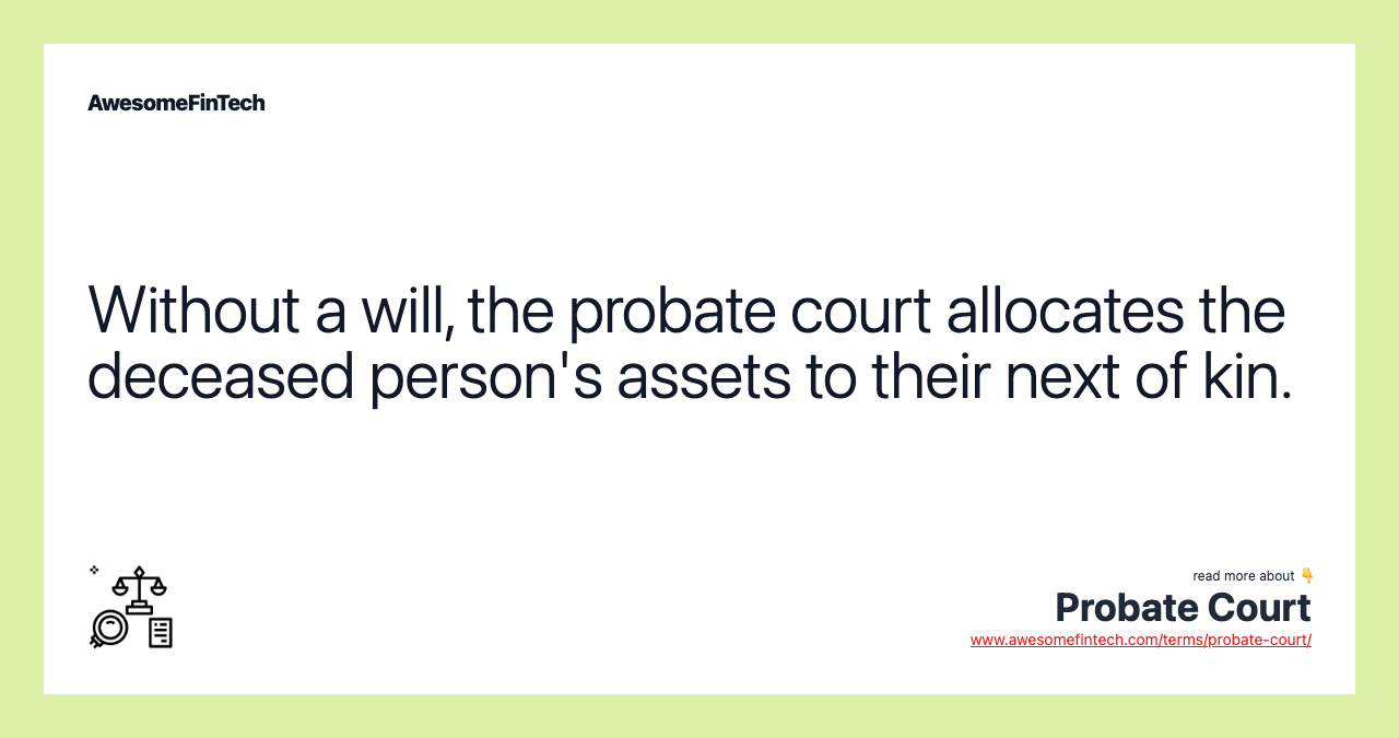 Without a will, the probate court allocates the deceased person's assets to their next of kin.