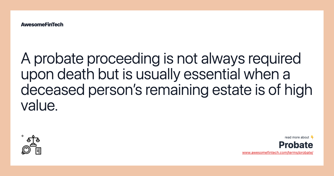 A probate proceeding is not always required upon death but is usually essential when a deceased person’s remaining estate is of high value.