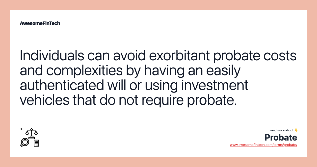Individuals can avoid exorbitant probate costs and complexities by having an easily authenticated will or using investment vehicles that do not require probate.