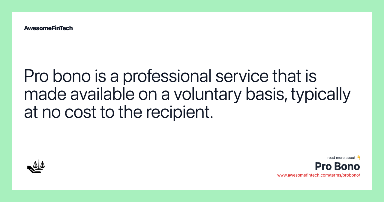 Pro bono is a professional service that is made available on a voluntary basis, typically at no cost to the recipient.
