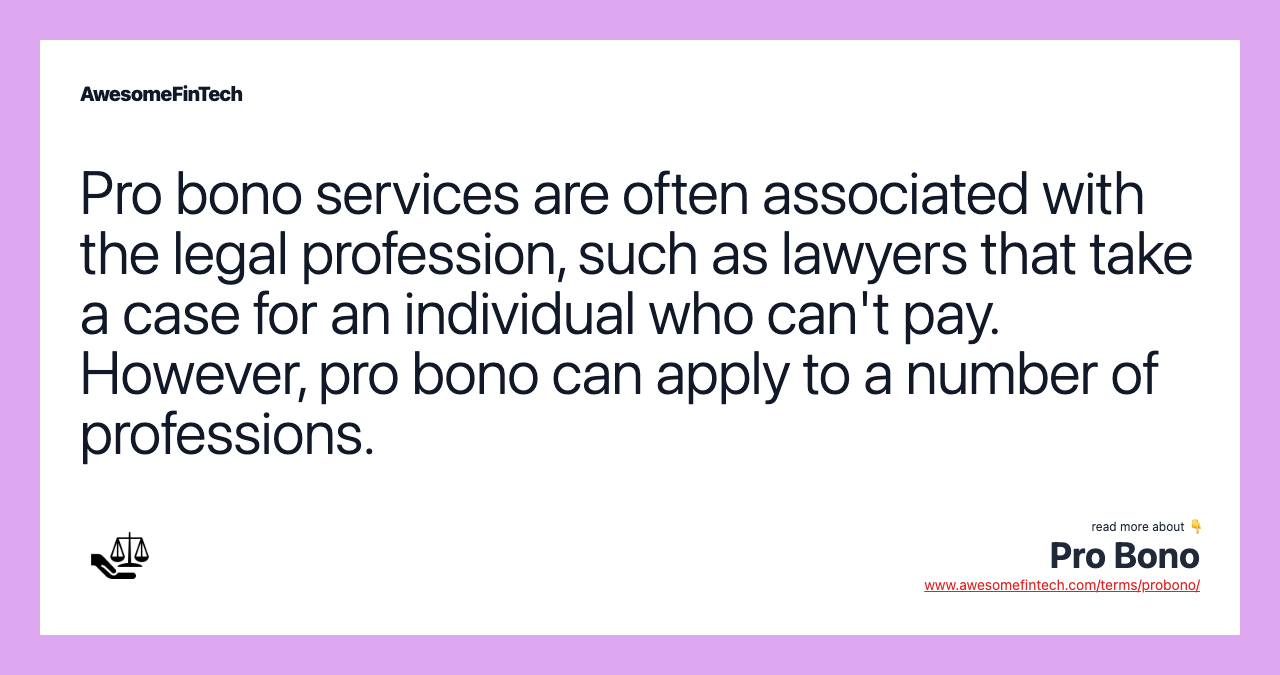 Pro bono services are often associated with the legal profession, such as lawyers that take a case for an individual who can't pay. However, pro bono can apply to a number of professions.