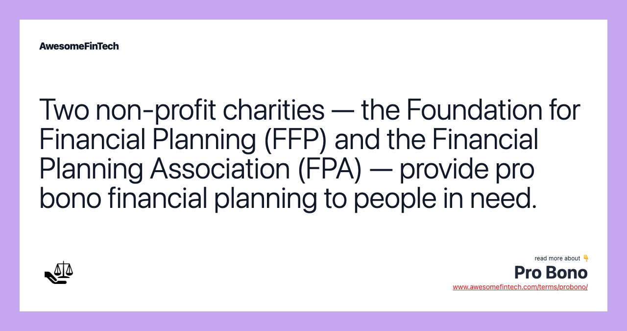 Two non-profit charities — the Foundation for Financial Planning (FFP) and the Financial Planning Association (FPA) — provide pro bono financial planning to people in need.