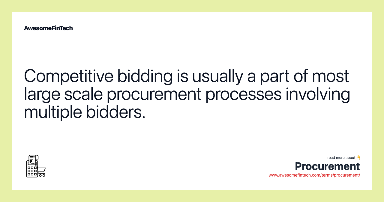 Competitive bidding is usually a part of most large scale procurement processes involving multiple bidders.