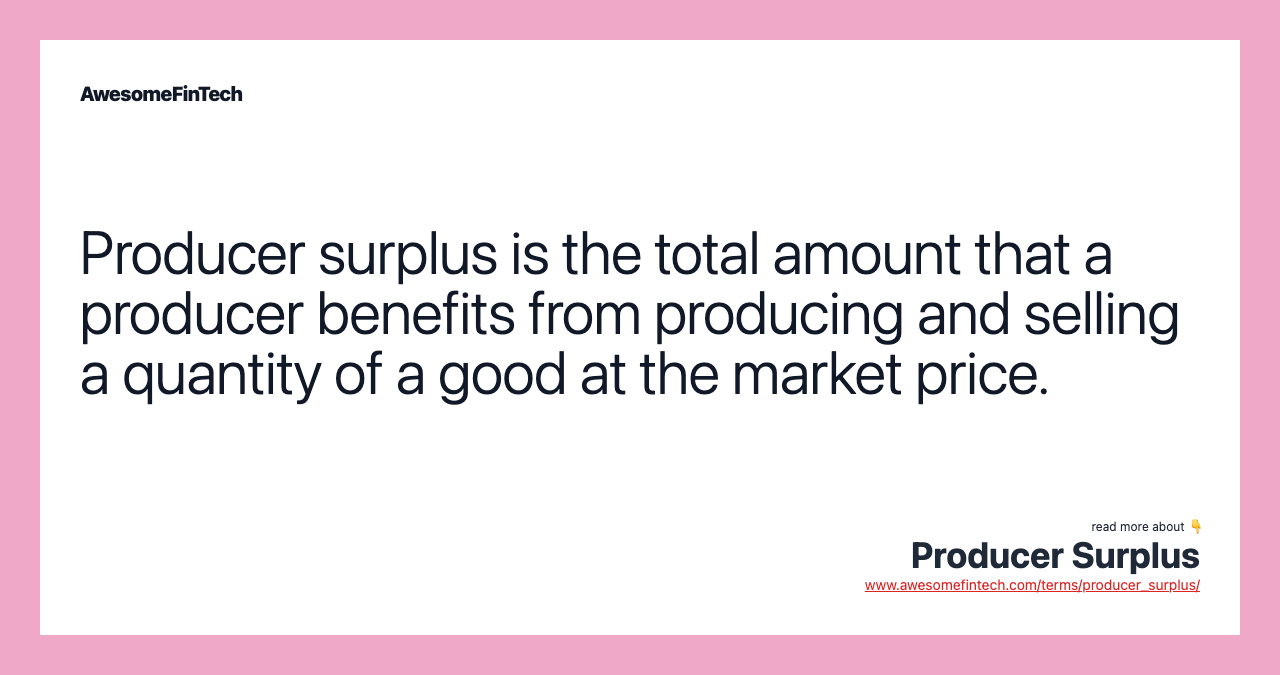 Producer surplus is the total amount that a producer benefits from producing and selling a quantity of a good at the market price.