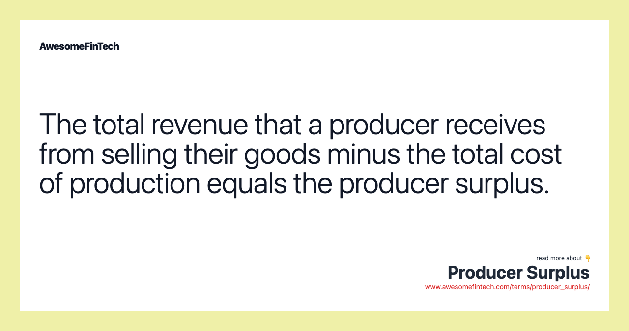The total revenue that a producer receives from selling their goods minus the total cost of production equals the producer surplus.