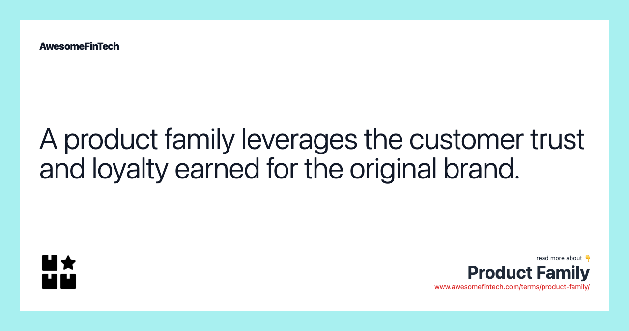 A product family leverages the customer trust and loyalty earned for the original brand.