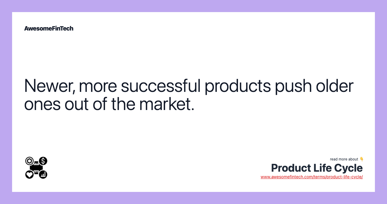 Newer, more successful products push older ones out of the market.