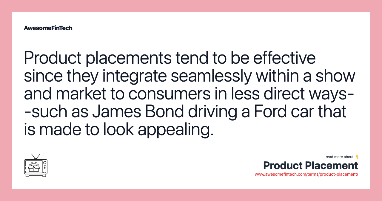 Product placements tend to be effective since they integrate seamlessly within a show and market to consumers in less direct ways--such as James Bond driving a Ford car that is made to look appealing.