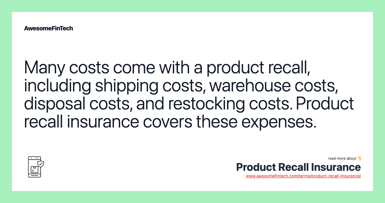 Many costs come with a product recall, including shipping costs, warehouse costs, disposal costs, and restocking costs. Product recall insurance covers these expenses.