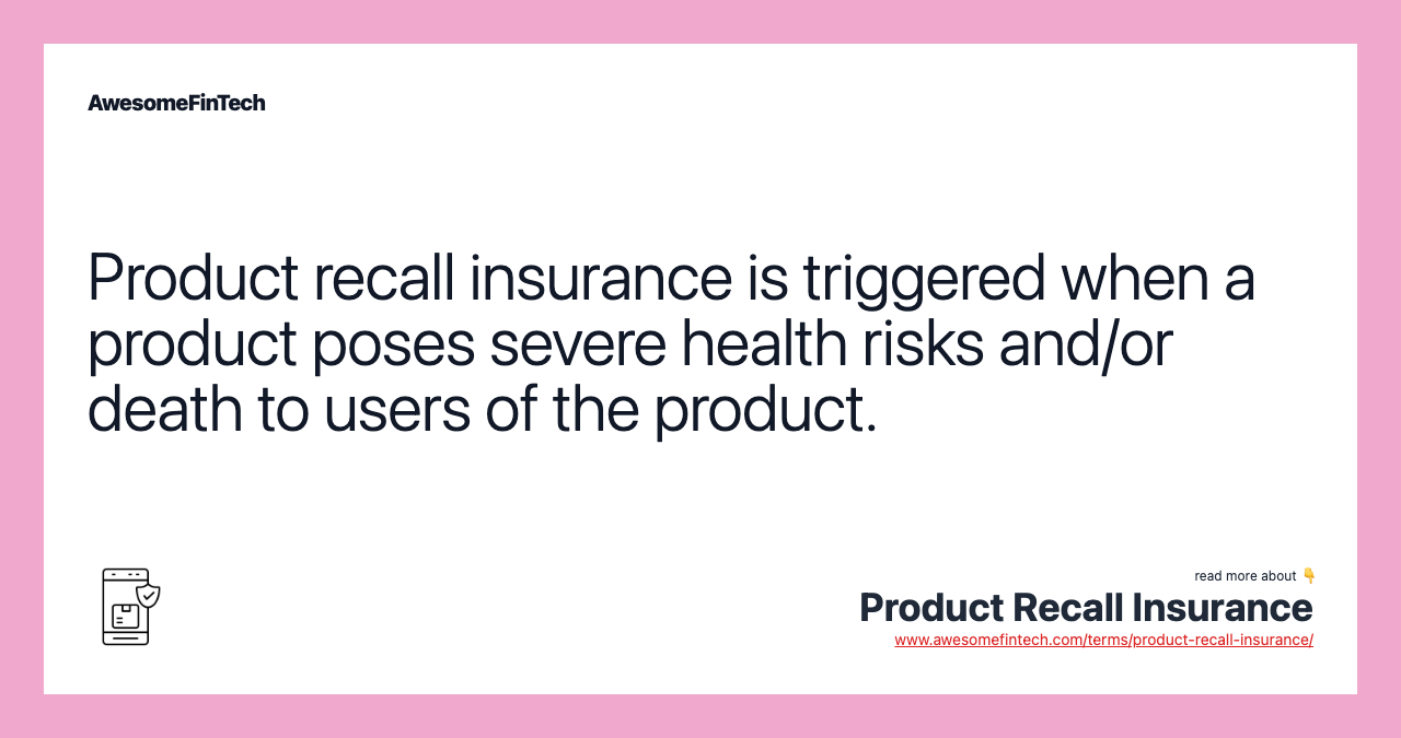 Product recall insurance is triggered when a product poses severe health risks and/or death to users of the product.