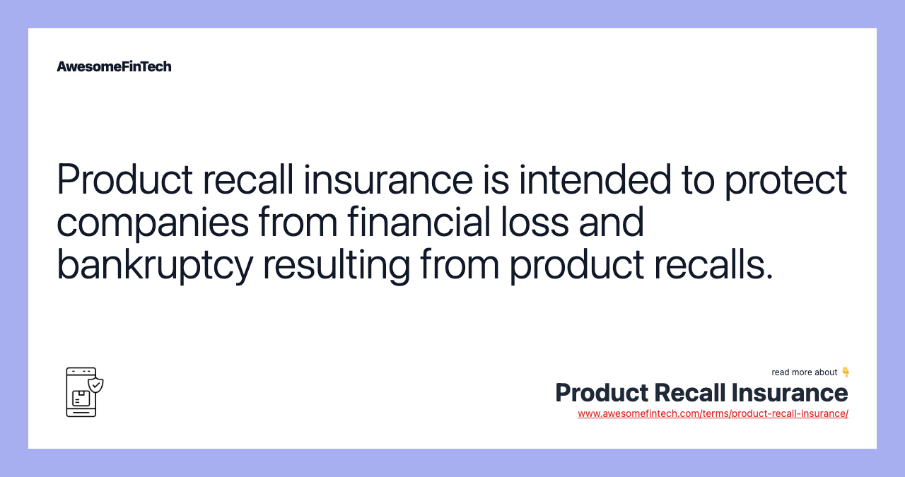 Product recall insurance is intended to protect companies from financial loss and bankruptcy resulting from product recalls.
