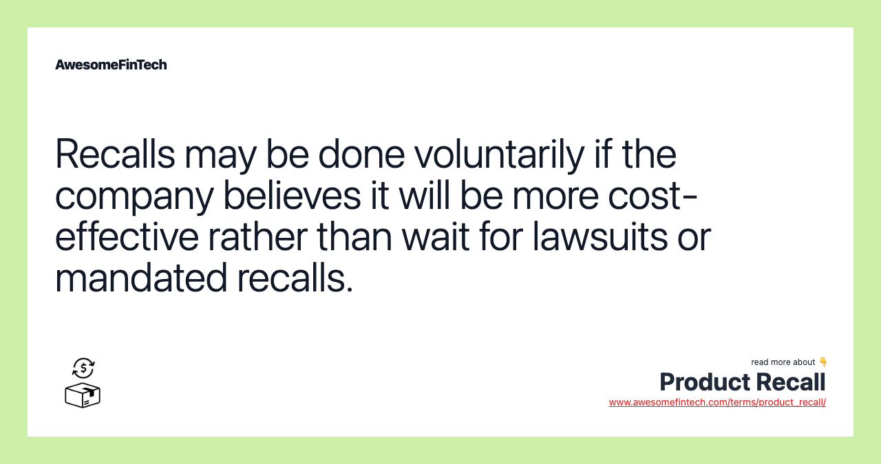 Recalls may be done voluntarily if the company believes it will be more cost-effective rather than wait for lawsuits or mandated recalls.