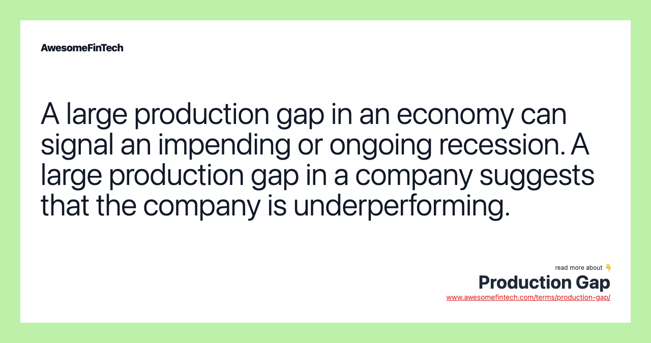 A large production gap in an economy can signal an impending or ongoing recession. A large production gap in a company suggests that the company is underperforming.