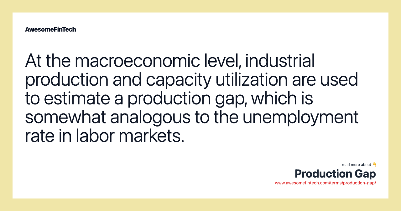 At the macroeconomic level, industrial production and capacity utilization are used to estimate a production gap, which is somewhat analogous to the unemployment rate in labor markets.