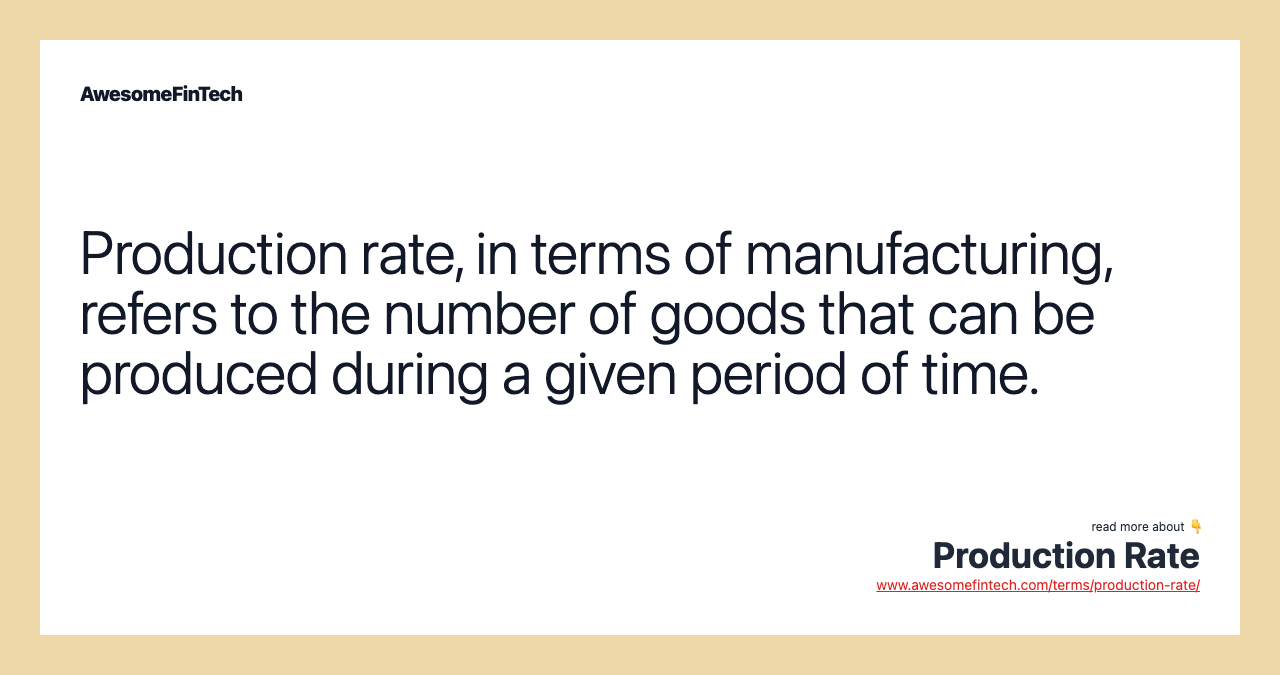 Production rate, in terms of manufacturing, refers to the number of goods that can be produced during a given period of time.