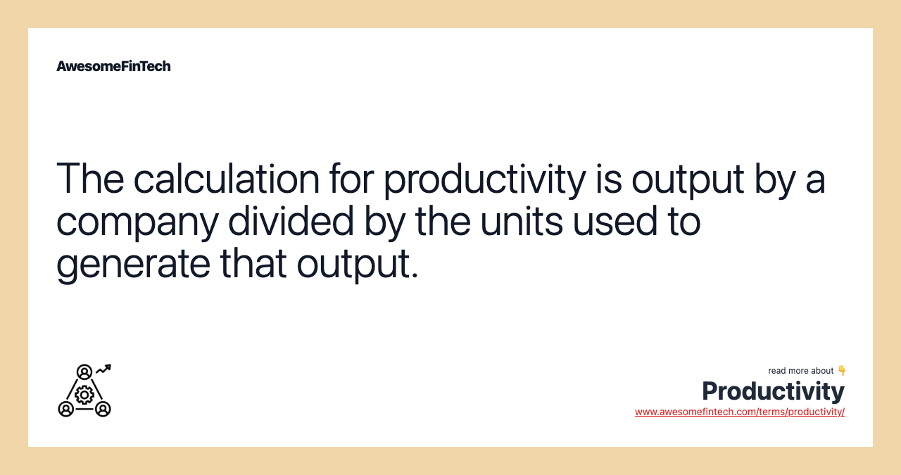The calculation for productivity is output by a company divided by the units used to generate that output.