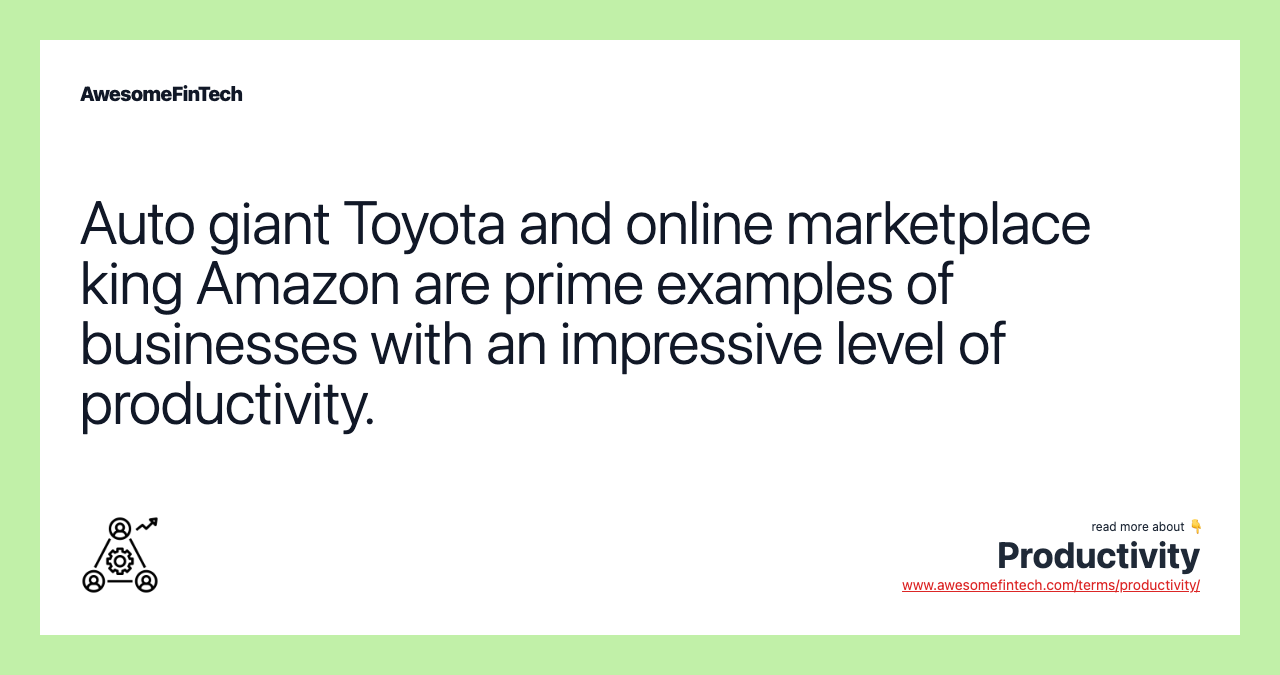 Auto giant Toyota and online marketplace king Amazon are prime examples of businesses with an impressive level of productivity.