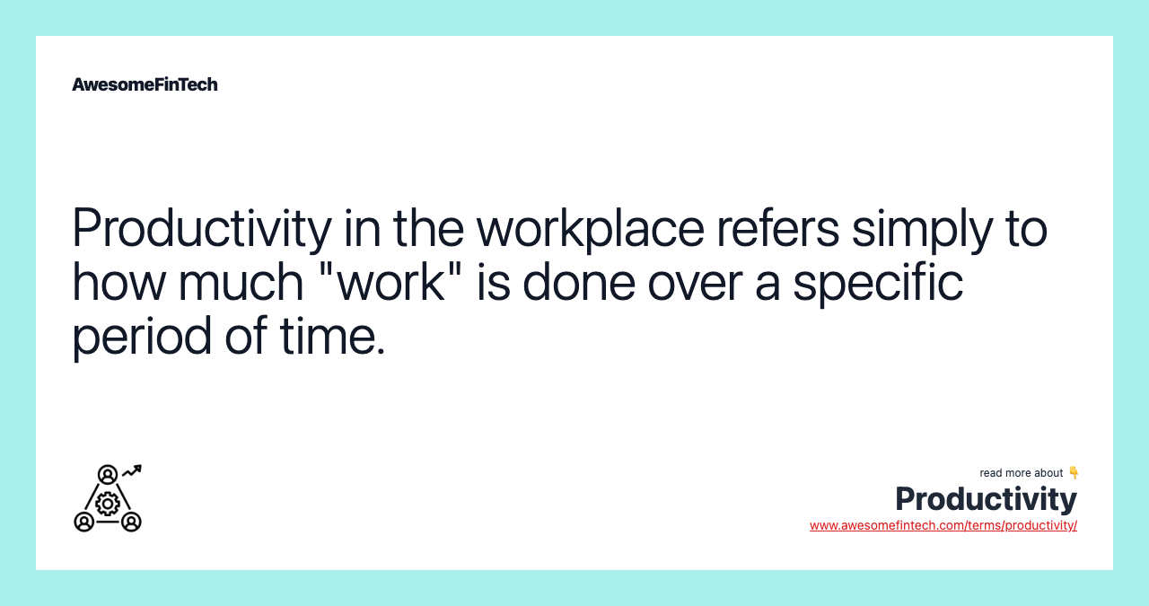 Productivity in the workplace refers simply to how much "work" is done over a specific period of time.