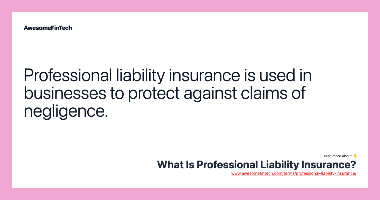Professional liability insurance is used in businesses to protect against claims of negligence.