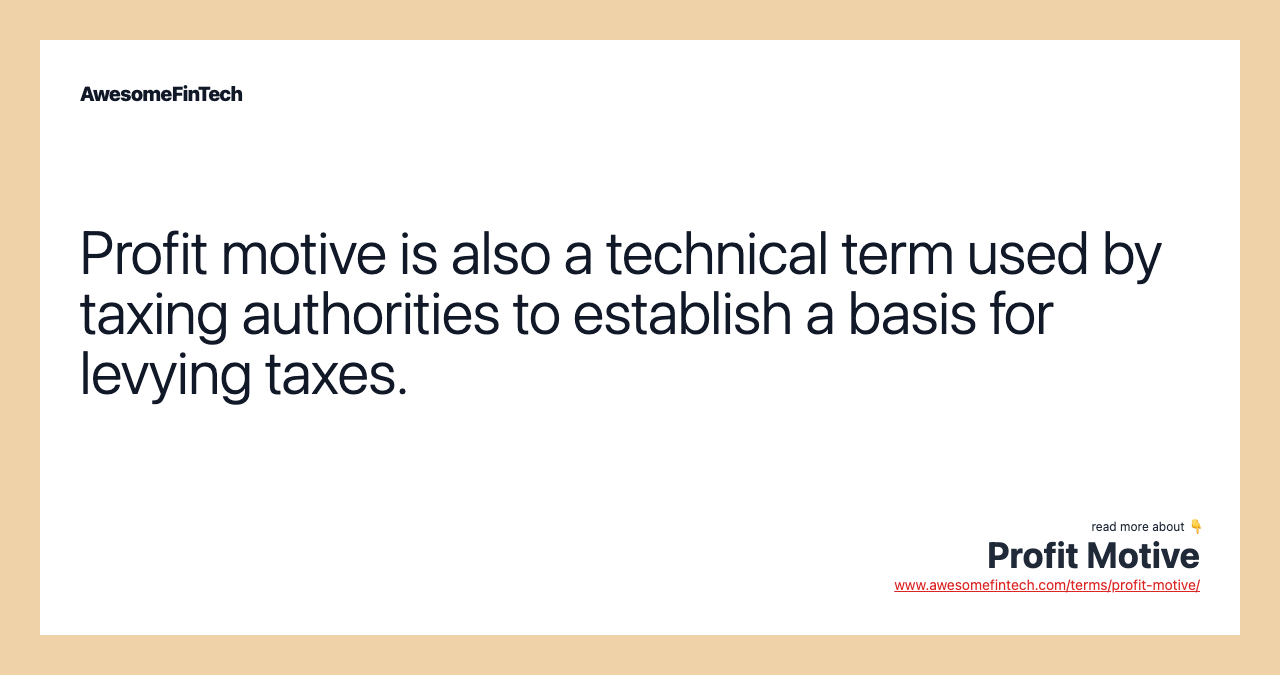 Profit motive is also a technical term used by taxing authorities to establish a basis for levying taxes.