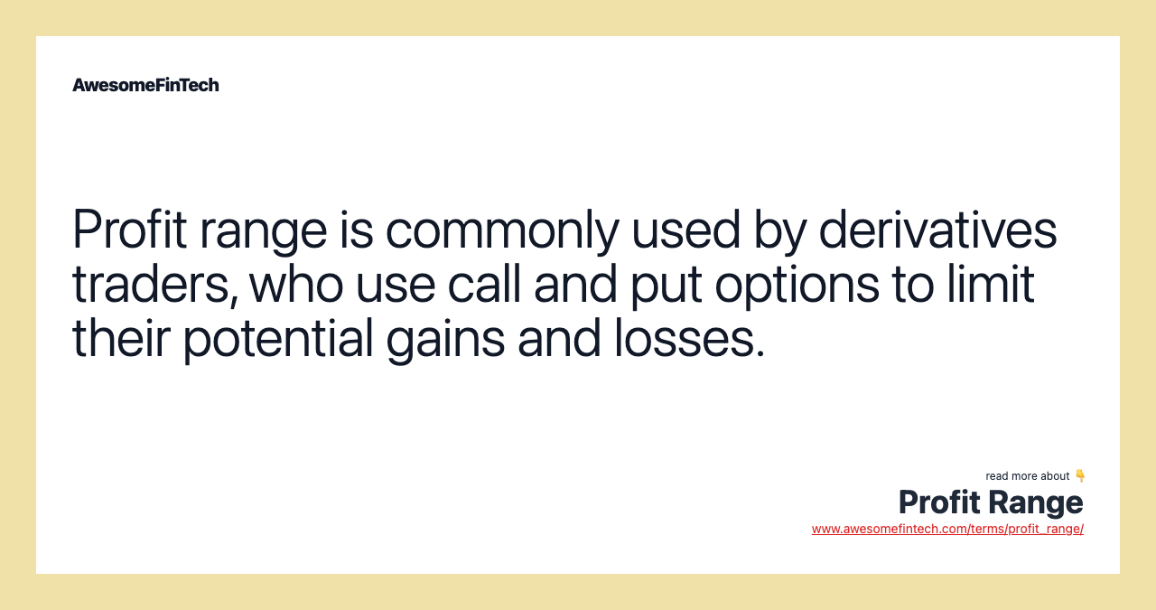 Profit range is commonly used by derivatives traders, who use call and put options to limit their potential gains and losses.