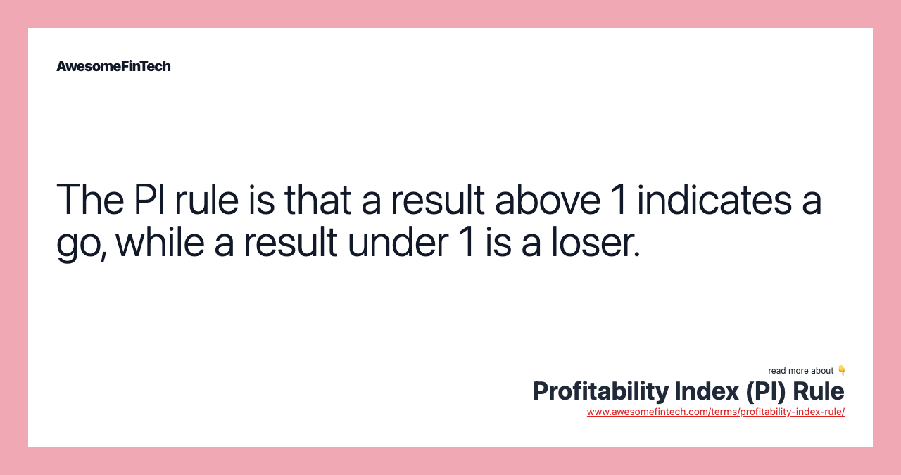 The PI rule is that a result above 1 indicates a go, while a result under 1 is a loser.