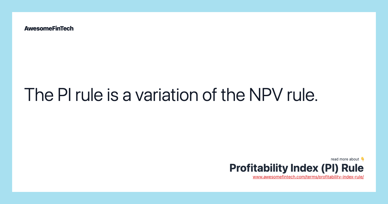 The PI rule is a variation of the NPV rule.