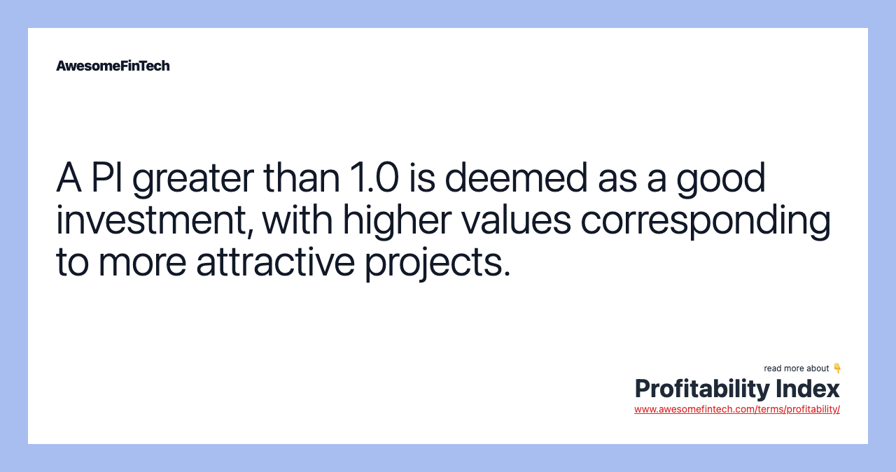 A PI greater than 1.0 is deemed as a good investment, with higher values corresponding to more attractive projects.