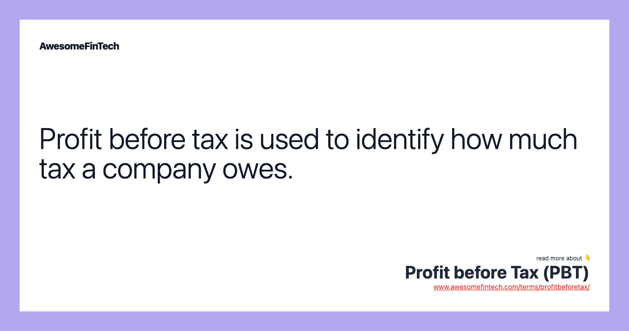 Profit before tax is used to identify how much tax a company owes.