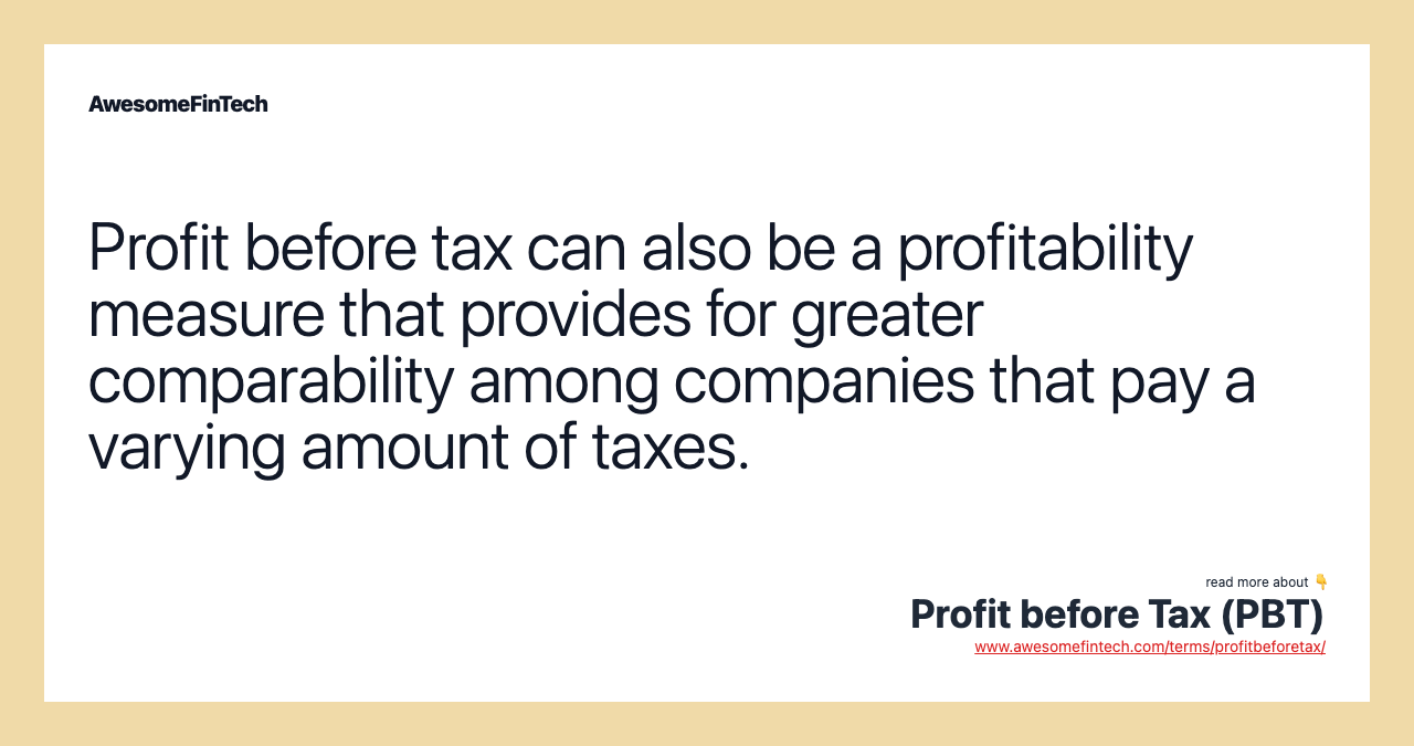 Profit before tax can also be a profitability measure that provides for greater comparability among companies that pay a varying amount of taxes.