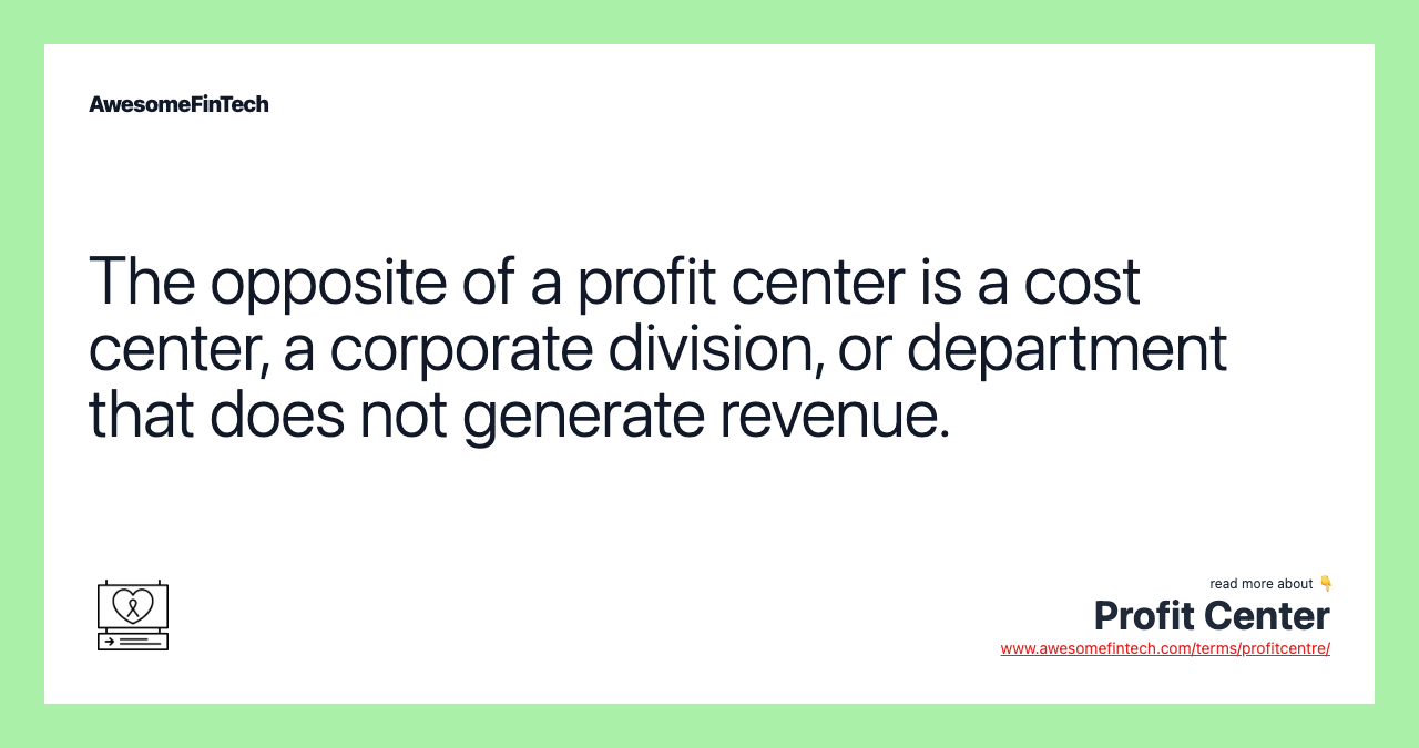 The opposite of a profit center is a cost center, a corporate division, or department that does not generate revenue.