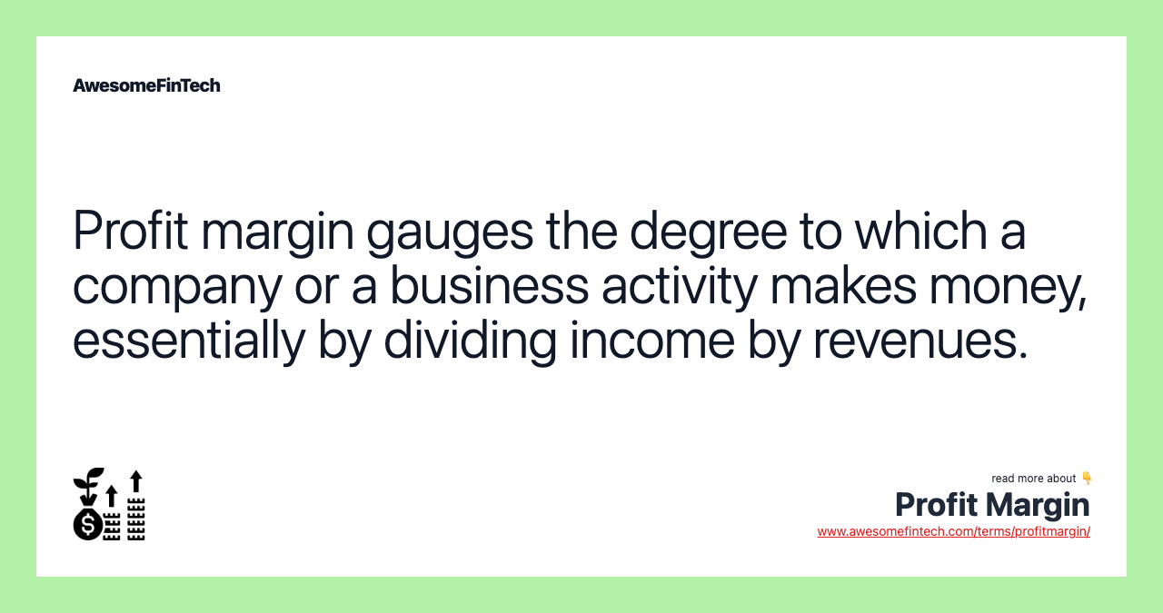 Profit margin gauges the degree to which a company or a business activity makes money, essentially by dividing income by revenues.
