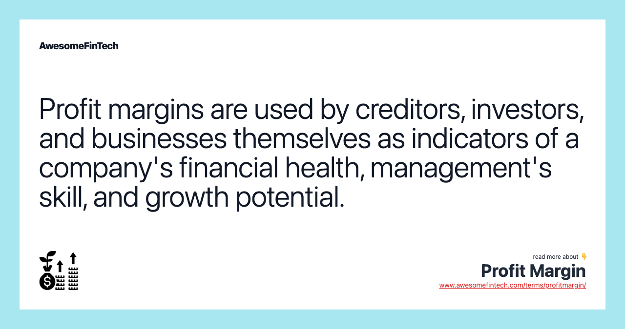 Profit margins are used by creditors, investors, and businesses themselves as indicators of a company's financial health, management's skill, and growth potential.
