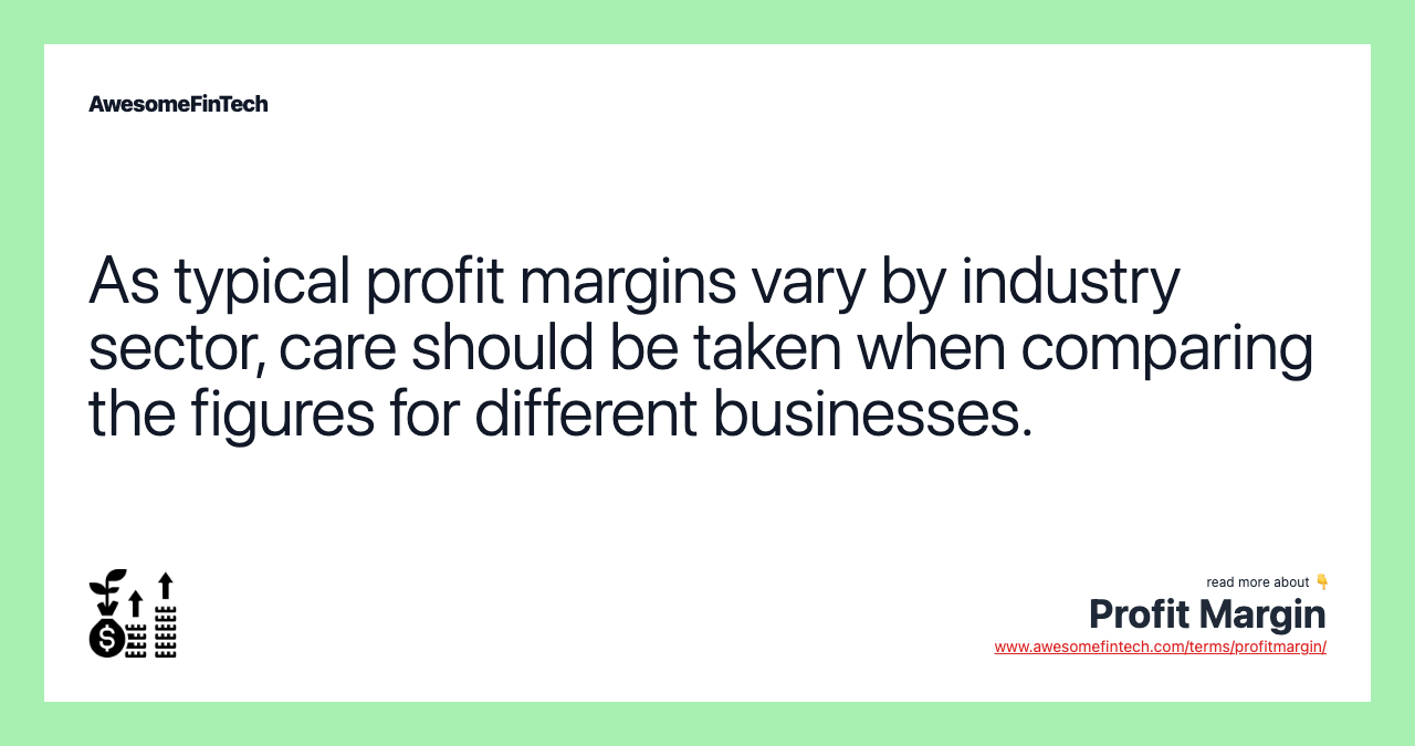As typical profit margins vary by industry sector, care should be taken when comparing the figures for different businesses.