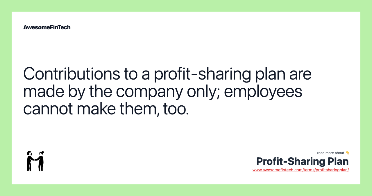 Contributions to a profit-sharing plan are made by the company only; employees cannot make them, too.