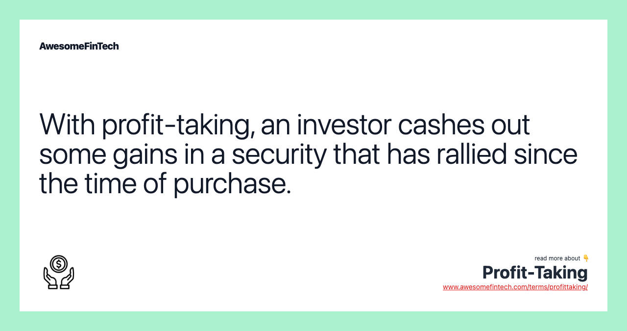 With profit-taking, an investor cashes out some gains in a security that has rallied since the time of purchase.