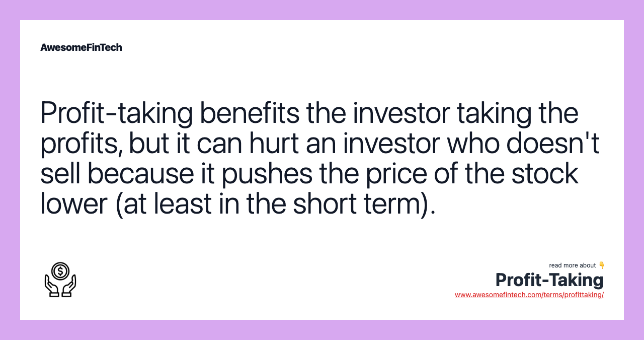 Profit-taking benefits the investor taking the profits, but it can hurt an investor who doesn't sell because it pushes the price of the stock lower (at least in the short term).