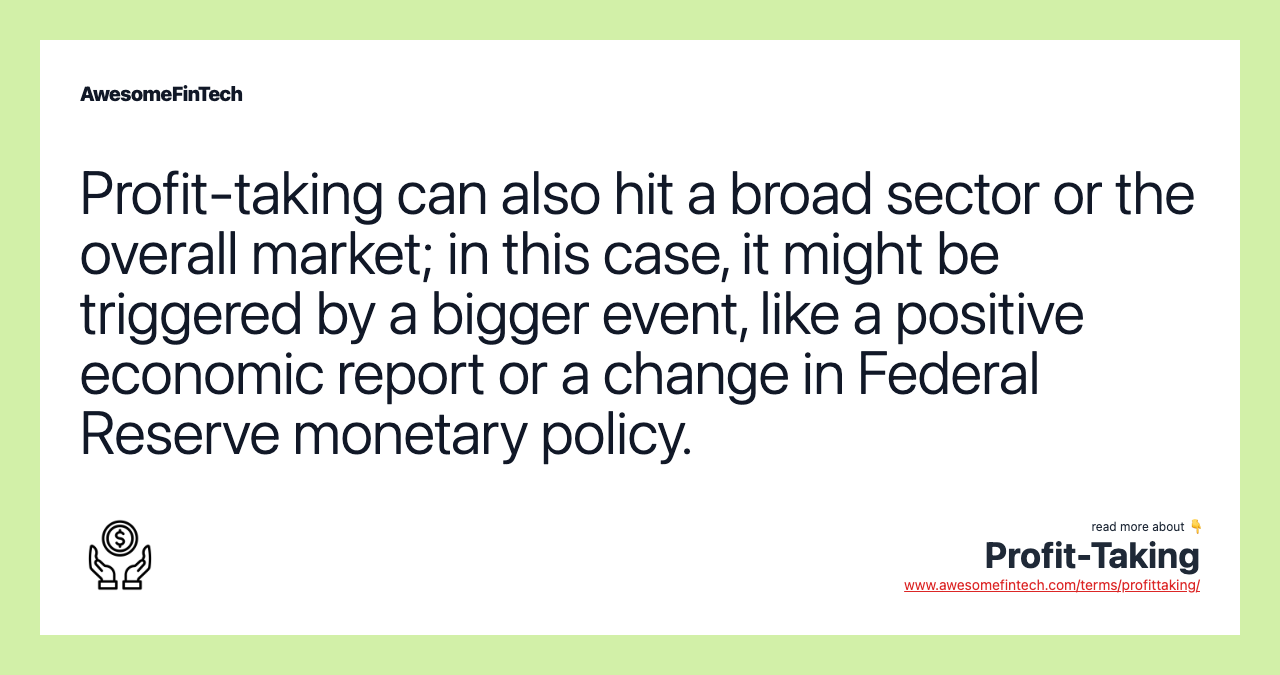 Profit-taking can also hit a broad sector or the overall market; in this case, it might be triggered by a bigger event, like a positive economic report or a change in Federal Reserve monetary policy.