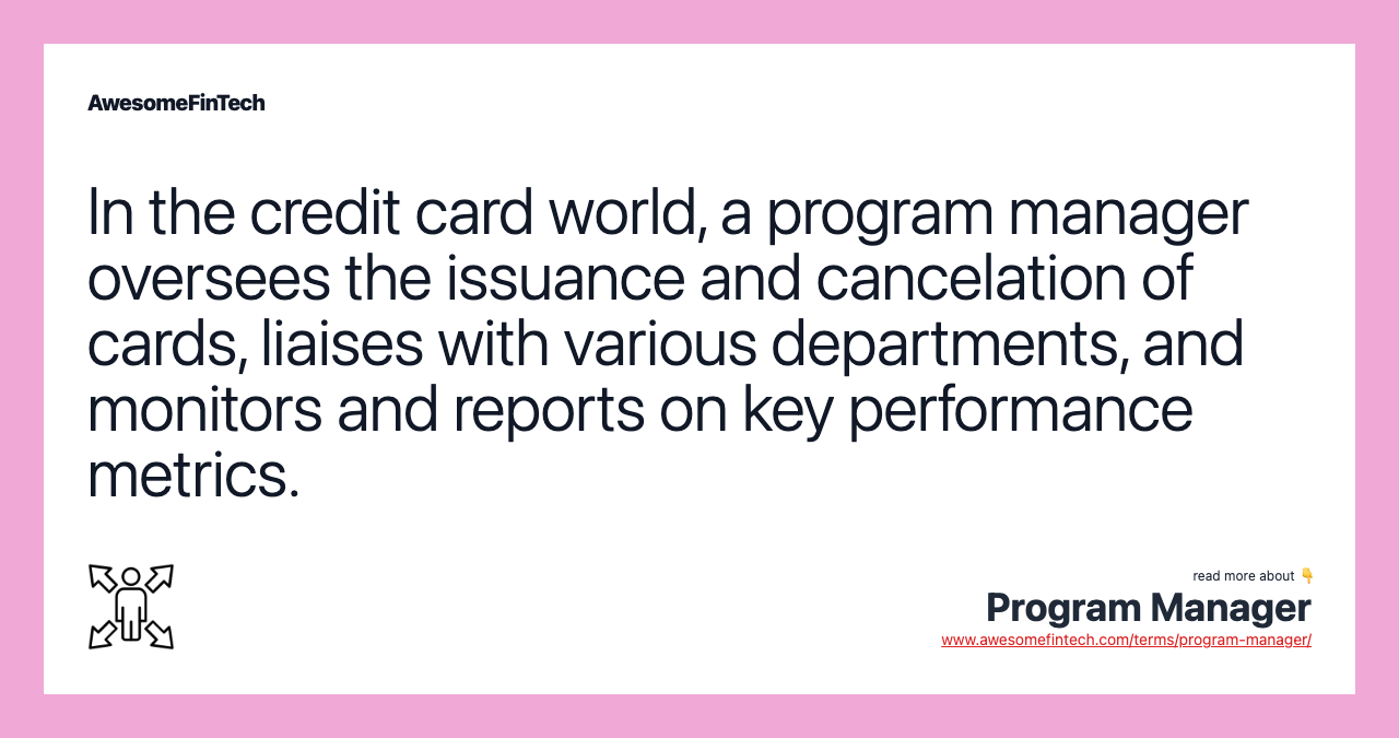 In the credit card world, a program manager oversees the issuance and cancelation of cards, liaises with various departments, and monitors and reports on key performance metrics.