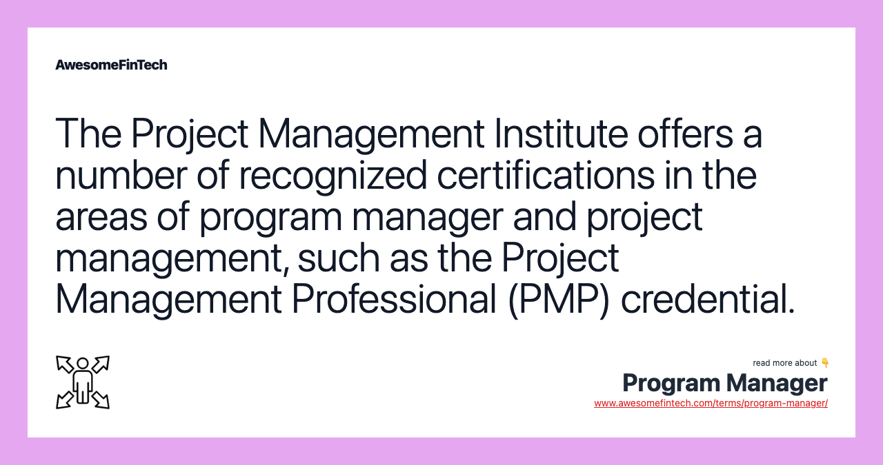 The Project Management Institute offers a number of recognized certifications in the areas of program manager and project management, such as the Project Management Professional (PMP) credential.