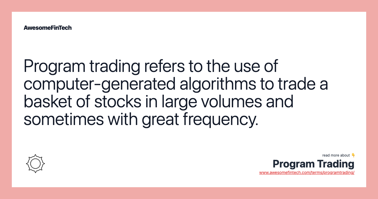 Program trading refers to the use of computer-generated algorithms to trade a basket of stocks in large volumes and sometimes with great frequency.