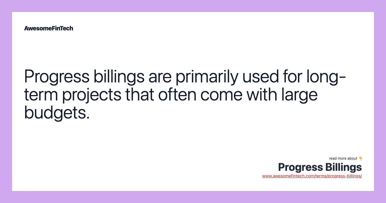 Progress billings are primarily used for long-term projects that often come with large budgets.