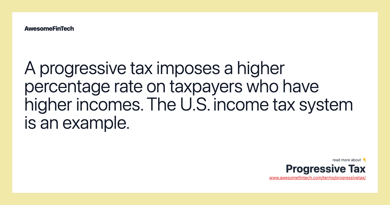 A progressive tax imposes a higher percentage rate on taxpayers who have higher incomes. The U.S. income tax system is an example.