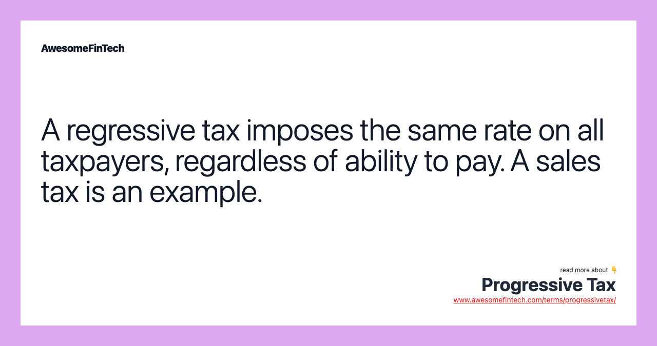 A regressive tax imposes the same rate on all taxpayers, regardless of ability to pay. A sales tax is an example.
